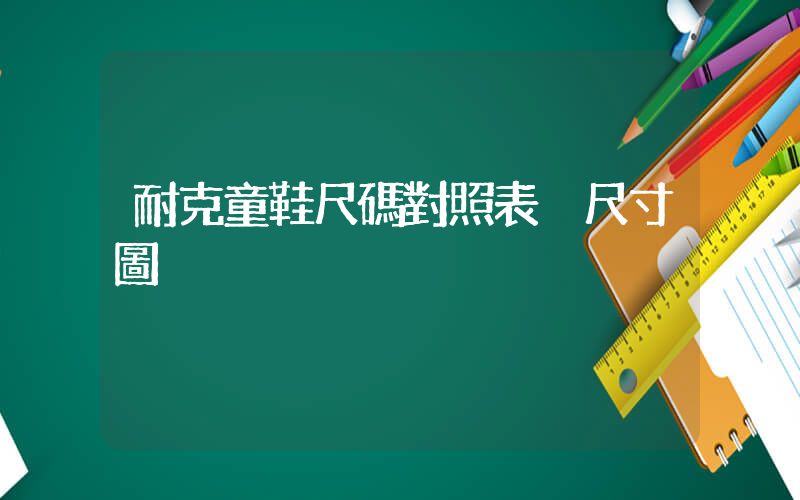耐克童鞋尺碼對照表 尺寸圖插圖